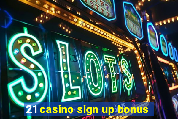 21 casino sign up bonus