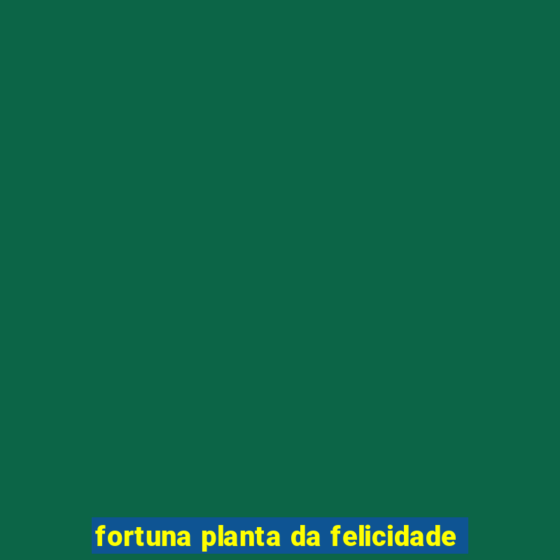 fortuna planta da felicidade