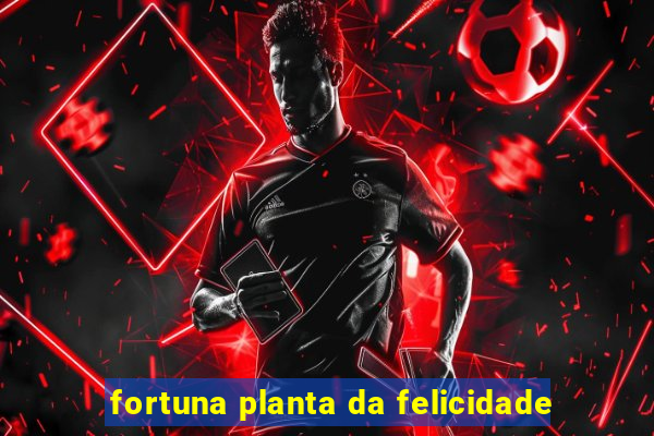 fortuna planta da felicidade