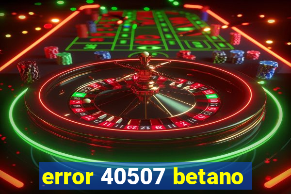 error 40507 betano