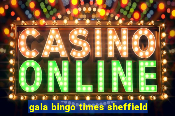 gala bingo times sheffield