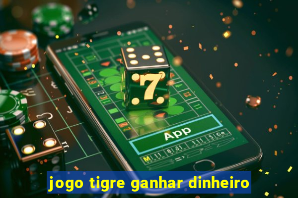 jogo tigre ganhar dinheiro