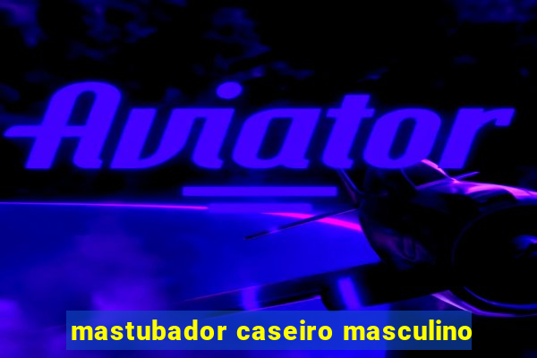 mastubador caseiro masculino