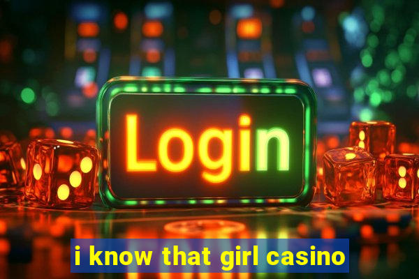 i know that girl casino