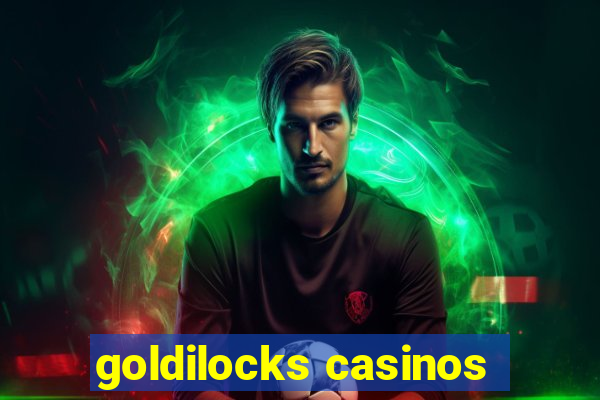 goldilocks casinos