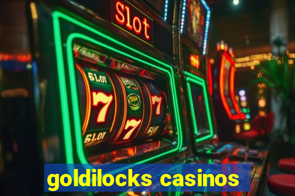 goldilocks casinos