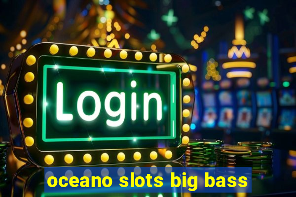 oceano slots big bass