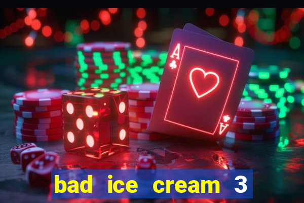 bad ice cream 3 no jogos 360