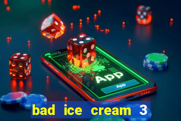 bad ice cream 3 no jogos 360