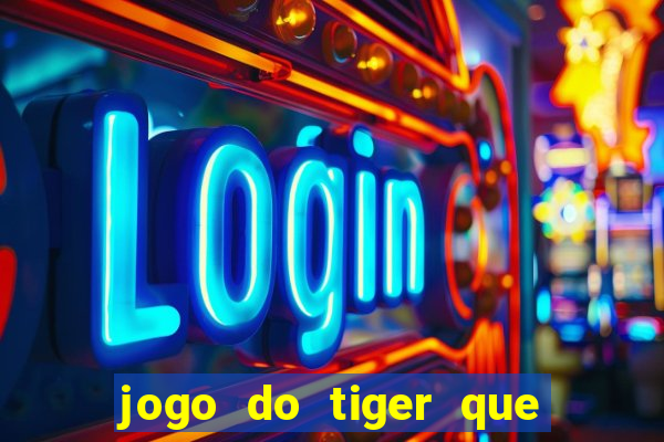 jogo do tiger que ganha dinheiro