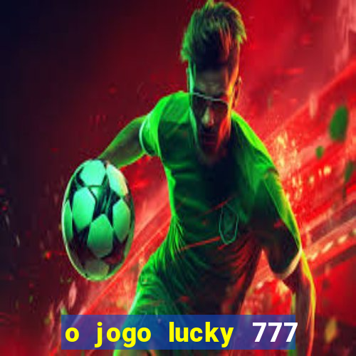 o jogo lucky 777 paga mesmo