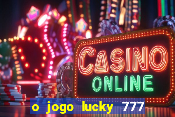 o jogo lucky 777 paga mesmo