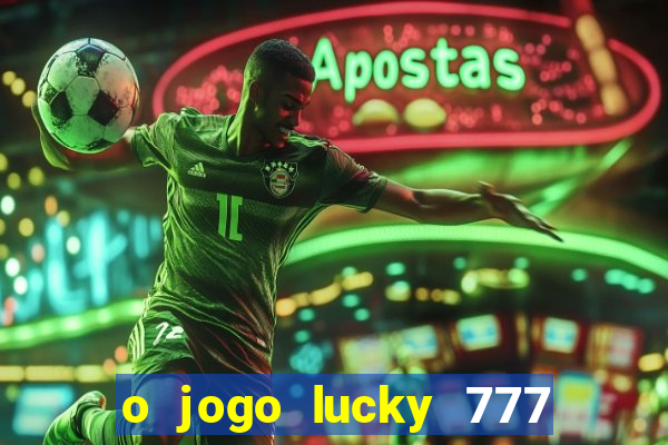 o jogo lucky 777 paga mesmo