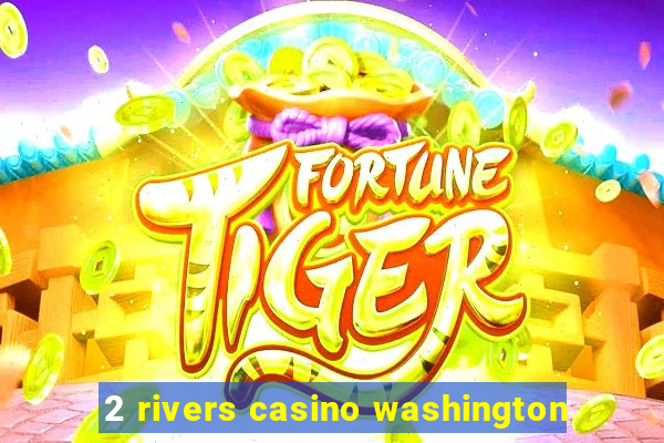 2 rivers casino washington