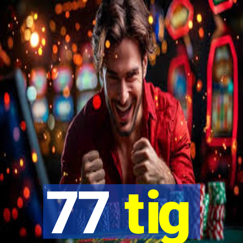 77 tig