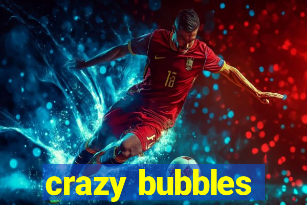 crazy bubbles