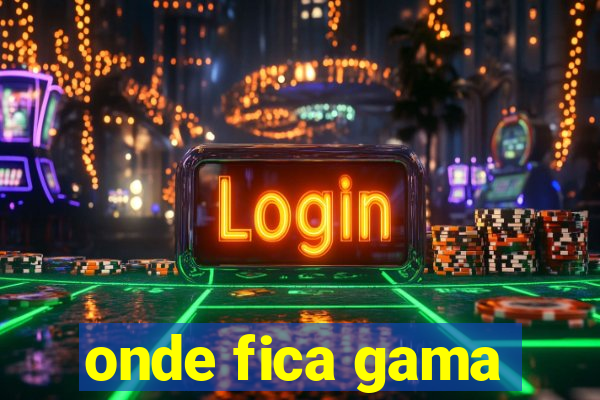 onde fica gama