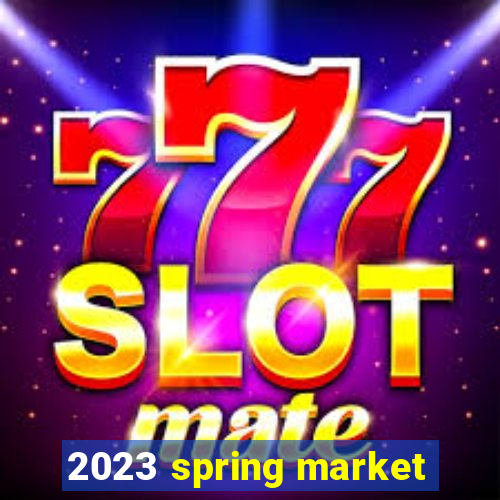 2023 spring market