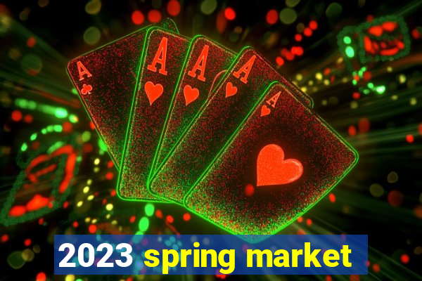 2023 spring market