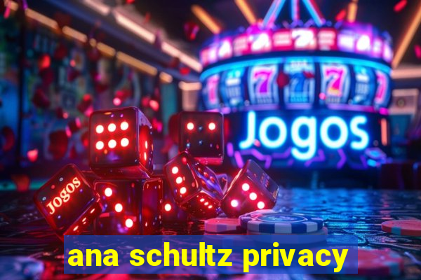 ana schultz privacy