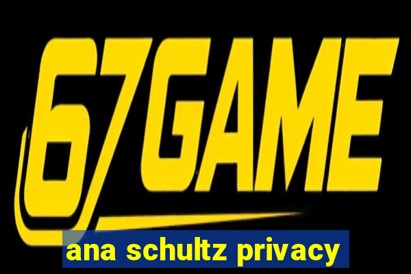 ana schultz privacy