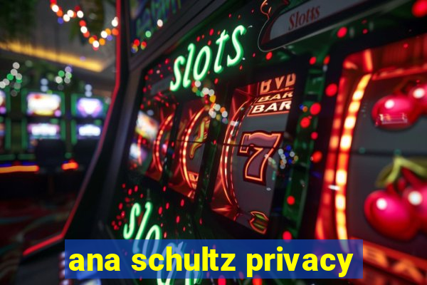 ana schultz privacy