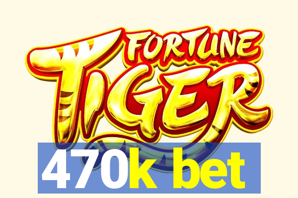 470k bet