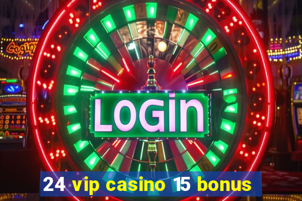 24 vip casino 15 bonus