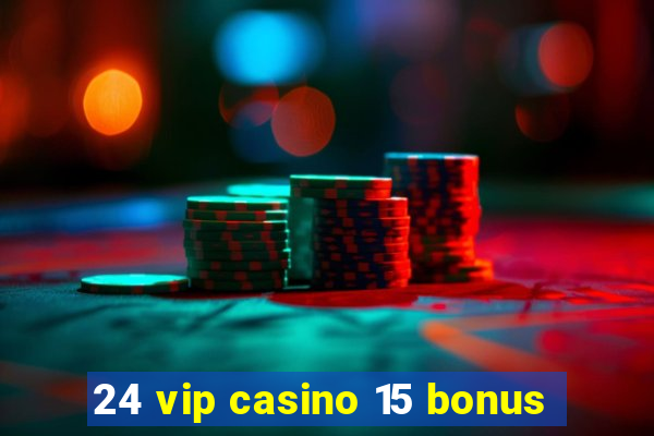 24 vip casino 15 bonus