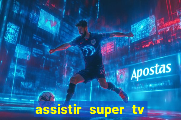 assistir super tv ao vivo