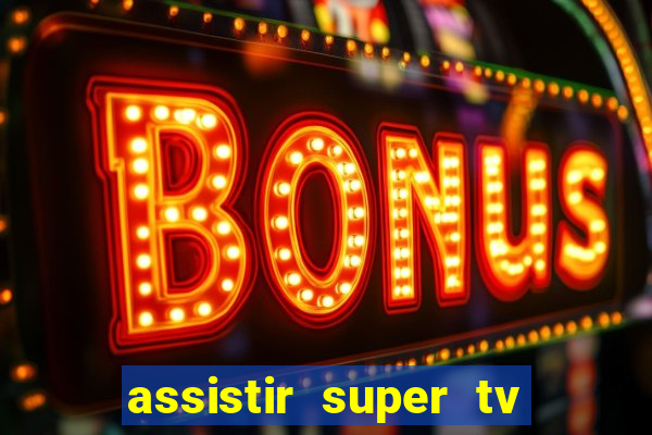 assistir super tv ao vivo