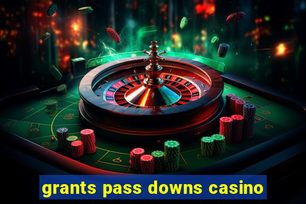 grants pass downs casino