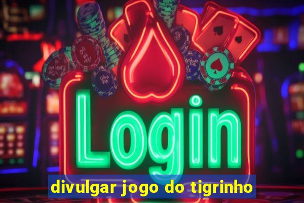 divulgar jogo do tigrinho