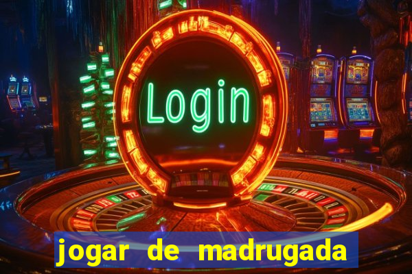 jogar de madrugada no tigre