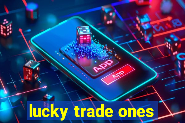 lucky trade ones