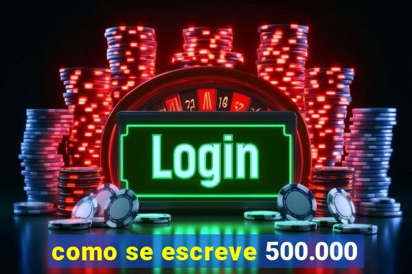 como se escreve 500.000