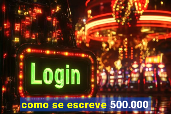 como se escreve 500.000