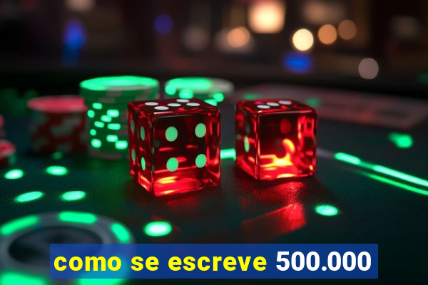 como se escreve 500.000