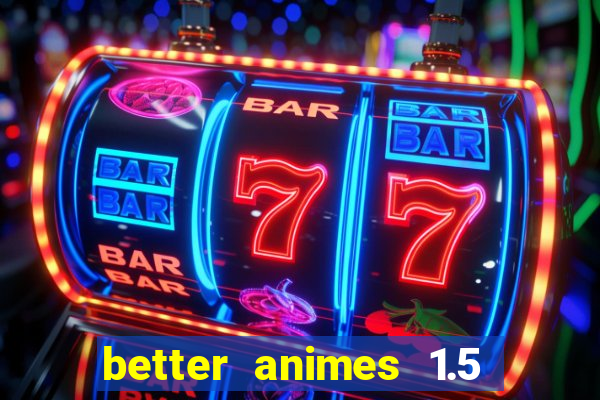 better animes 1.5 apk download