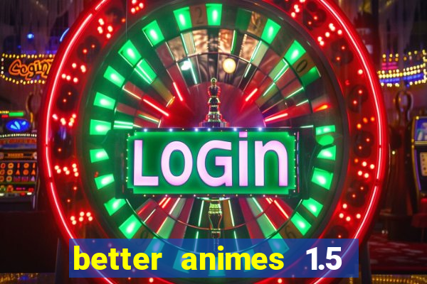 better animes 1.5 apk download