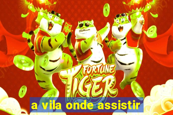 a vila onde assistir