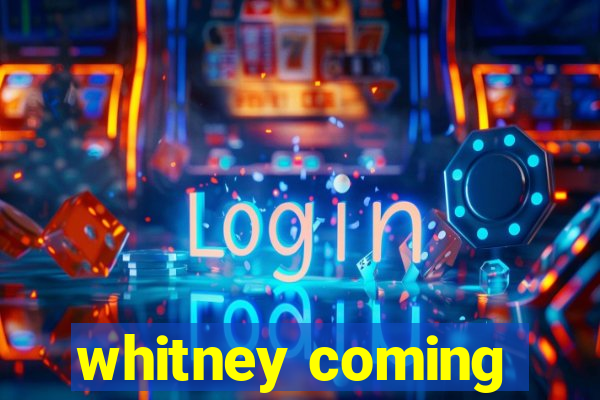 whitney coming