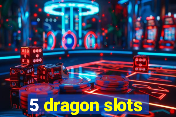 5 dragon slots