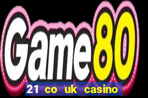 21 co uk casino bonus code