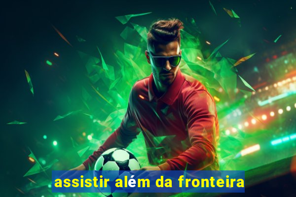 assistir além da fronteira