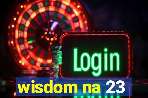 wisdom na 23