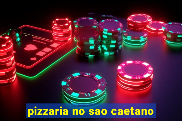 pizzaria no sao caetano