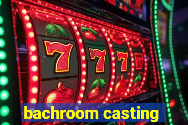 bachroom casting