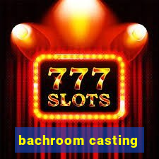 bachroom casting