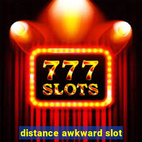 distance awkward slot